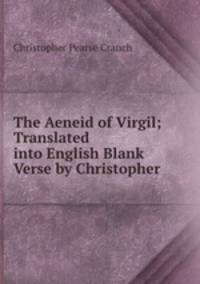 The Aeneid of Virgil; Translated into English Blank Verse by Christopher .