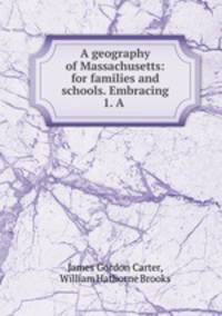 A geography of Massachusetts: for families and schools. Embracing 1. A .