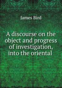 A discourse on the object and progress of investigation, into the oriental .