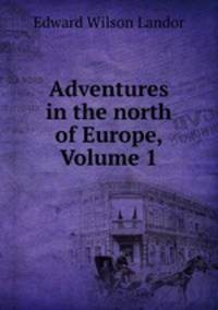 Adventures in the north of Europe, Volume 1