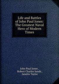 Life and Battles of John Paul Jones: The Greatest Naval Hero of Modern Times