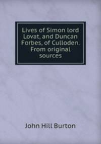 Lives of Simon lord Lovat, and Duncan Forbes, of Culloden. From original sources