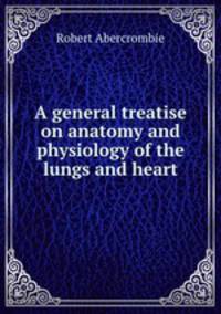 A general treatise on anatomy and physiology of the lungs and heart