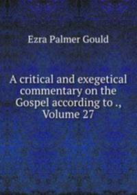 A critical and exegetical commentary on the Gospel according to ., Volume 27