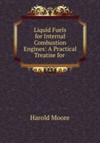 Liquid Fuels for Internal Combustion Engines: A Practical Treatise for .