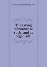 The Living substance as such: and as organism;