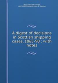 A digest of decisions in Scottish shipping cases, 1865-90 : with notes