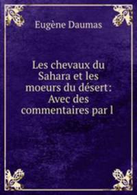 Les chevaux du Sahara et les moeurs du desert: Avec des commentaires par l .