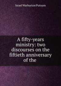 A fifty-years ministry: two discourses on the fiftieth anniversary of the .