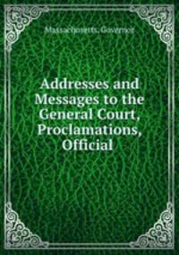 Addresses and Messages to the General Court, Proclamations, Official .