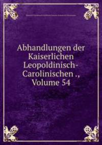 Abhandlungen der Kaiserlichen Leopoldinisch-Carolinischen ., Volume 54