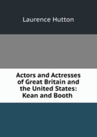 Actors and Actresses of Great Britain and the United States: Kean and Booth .