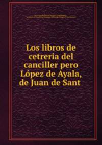 Los libros de cetreria del canciller pero Lopez de Ayala, de Juan de Sant .