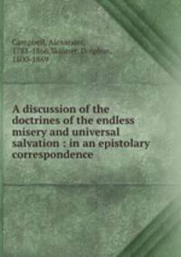 A discussion of the doctrines of the endless misery and universal salvation : in an epistolary correspondence