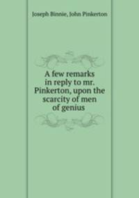 A few remarks in reply to mr. Pinkerton, upon the scarcity of men of genius .
