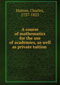 A course of mathematics for the use of academies, as well as private tuition