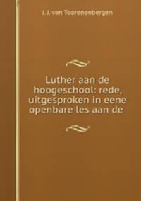 Luther aan de hoogeschool: rede, uitgesproken in eene openbare les aan de .