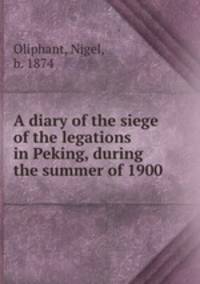 A diary of the siege of the legations in Peking, during the summer of 1900