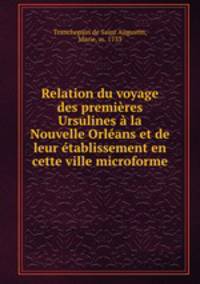 Relation du voyage des premieres Ursulines a la Nouvelle Orleans et de leur etablissement en cette ville microforme