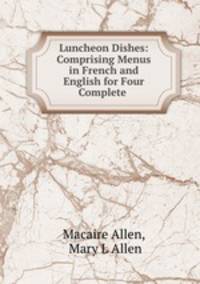 Luncheon Dishes: Comprising Menus in French and English for Four Complete .
