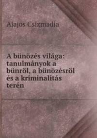 A bunozes vilaga: tanulmanyok a bunrol, a bunozesrol es a kriminalitas teren .