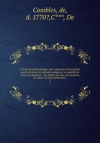 L`cole du jardin potager, qui comprend la description exacte de toutes les plantes potageres, les qualits de terre, les situations & les climats qui leur sont propres, la culture qu`elles demandent . 2