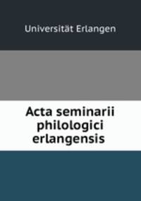 Acta seminarii philologici erlangensis