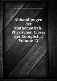 Abhandlungen der Mathematisch-Physischen Classe der Koniglich ., Volume 12