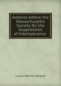 Address before the Massachusetts Society for the Suppression of Intemperance .