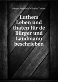 Luthers Leben und thaten fur de Burger und Landmann beschrieben
