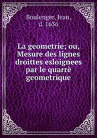 La geometrie; ou, Mesure des lignes droittes esloignees par le quarre geometrique