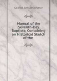 Manual of the Seventh-Day Baptists: Containing an Historical Sketch of the .