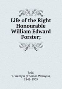 Life of the Right Honourable William Edward Forster;