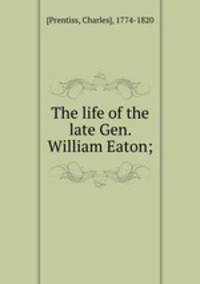 The life of the late Gen. William Eaton;
