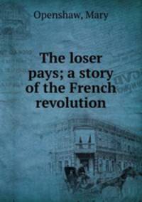 The loser pays; a story of the French revolution