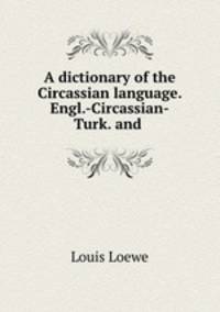 A dictionary of the Circassian language. Engl.-Circassian-Turk. and .
