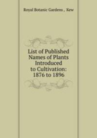 List of Published Names of Plants Introduced to Cultivation: 1876 to 1896