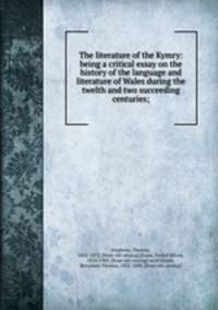 The literature of the Kymry: being a critical essay on the history of the language and literature of Wales during the twelth and two succeeding centuries;