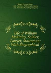 Life of William McKinley, Soldier, Lawyer, Statesman: With Biographical .