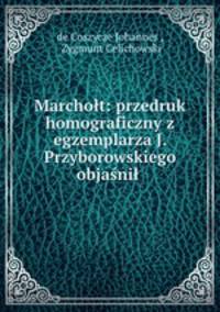 Marcholt: przedruk homograficzny z egzemplarza J. Przyborowskiego objasnil .