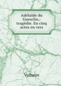 Adelaide du Guesclin,: tragedie. En cinq actes en vers