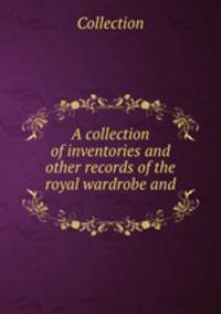 A collection of inventories and other records of the royal wardrobe and .