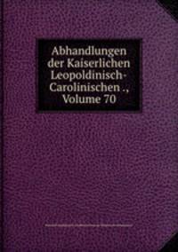 Abhandlungen der Kaiserlichen Leopoldinisch-Carolinischen ., Volume 70