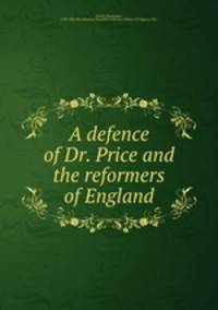 A defence of Dr. Price and the reformers of England