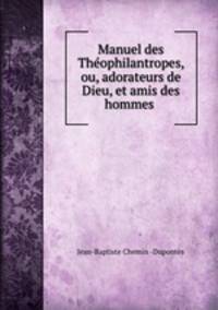Manuel des Theophilantropes, ou, adorateurs de Dieu, et amis des hommes .