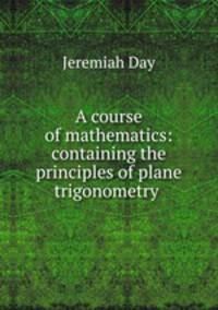 A course of mathematics: containing the principles of plane trigonometry .