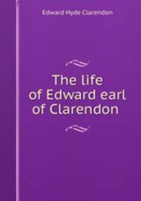 The life of Edward earl of Clarendon