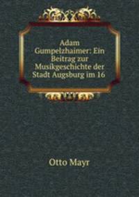 Adam Gumpelzhaimer: Ein Beitrag zur Musikgeschichte der Stadt Augsburg im 16 .