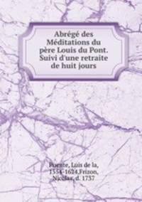 Abrege des Meditations du pere Louis du Pont. Suivi d