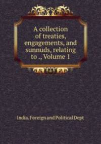 A collection of treaties, engagements, and sunnuds, relating to ., Volume 1